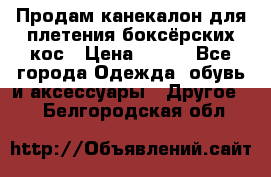  Продам канекалон для плетения боксёрских кос › Цена ­ 400 - Все города Одежда, обувь и аксессуары » Другое   . Белгородская обл.